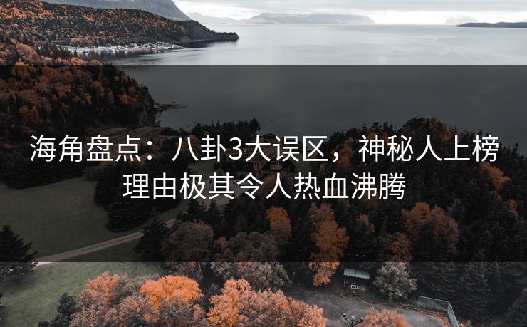 海角盘点：八卦3大误区，神秘人上榜理由极其令人热血沸腾