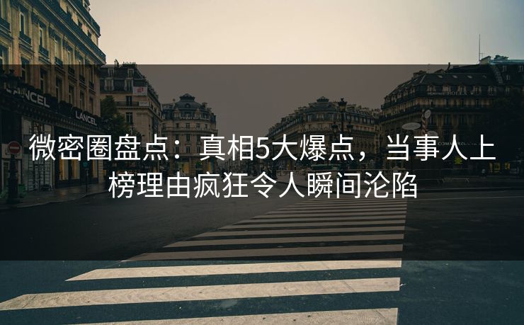 微密圈盘点:真相5大爆点,当事人上榜理由疯狂令人瞬间沦陷 微密圈盘点:真相5大爆点,当事人上榜理由疯狂令人瞬间沦陷