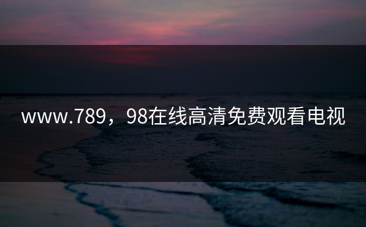 www.789，98在线高清免费观看电视