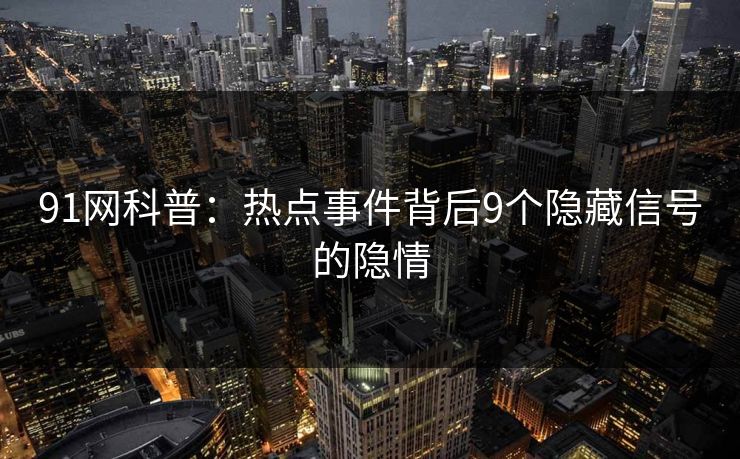 91网科普：热点事件背后9个隐藏信号的隐情