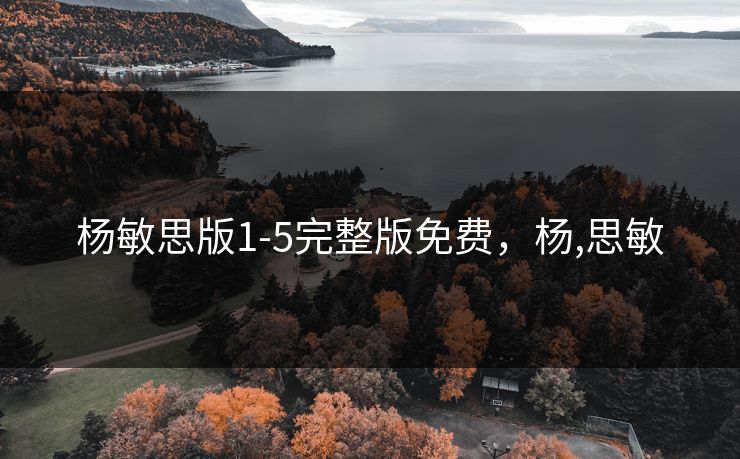 杨敏思版1-5完整版免费,杨,思敏 杨敏思版1-5完整版免费,杨,思敏