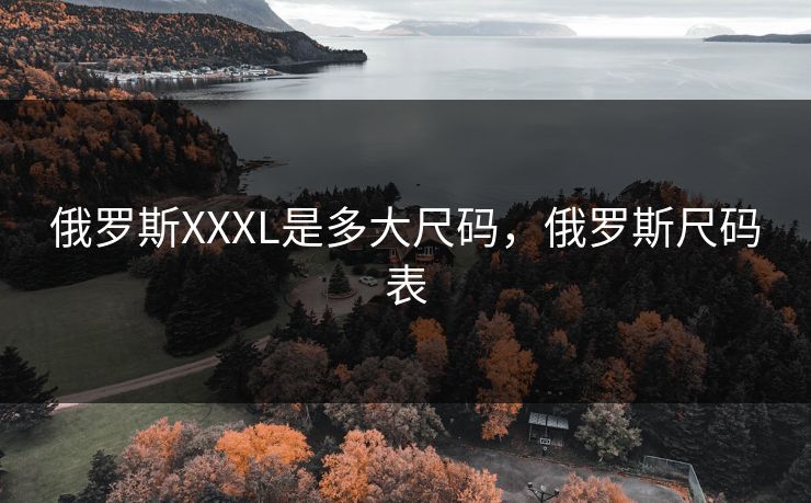 俄罗斯XXXL是多大尺码，俄罗斯尺码表