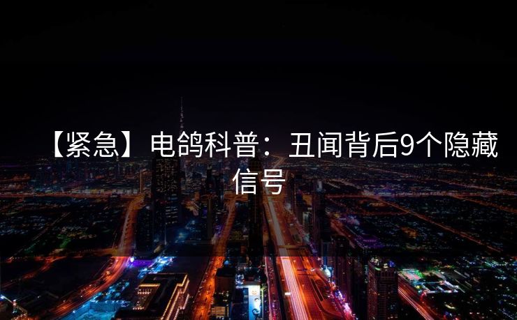 【紧急】电鸽科普：丑闻背后9个隐藏信号