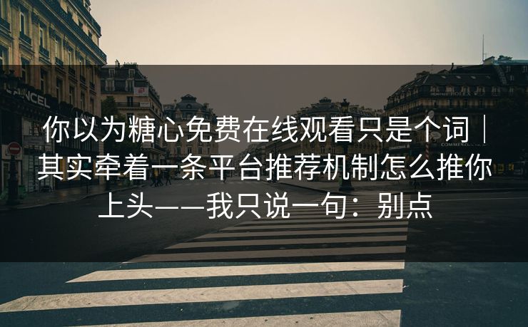你以为糖心免费在线观看只是个词|其实牵着一条平台推荐机制怎么推你上头——我只说一句:别点 你以为糖心免费在线观看只是个词|其实牵着一条平台推荐机制怎么推你上头——我只说一句:别点