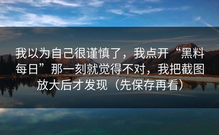 我以为自己很谨慎了，我点开“黑料每日”那一刻就觉得不对，我把截图放大后才发现（先保存再看）