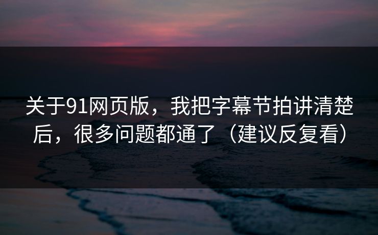 关于91网页版,我把字幕节拍讲清楚后,很多问题都通了(建议反复看) 关于91网页版,我把字幕节拍讲清楚后,很多问题都通了(建议反复看)