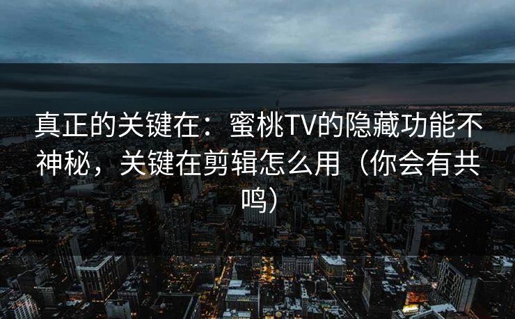 真正的关键在:蜜桃TV的隐藏功能不神秘,关键在剪辑怎么用(你会有共鸣) 真正的关键在:蜜桃TV的隐藏功能不神秘,关键在剪辑怎么用(你会有共鸣)